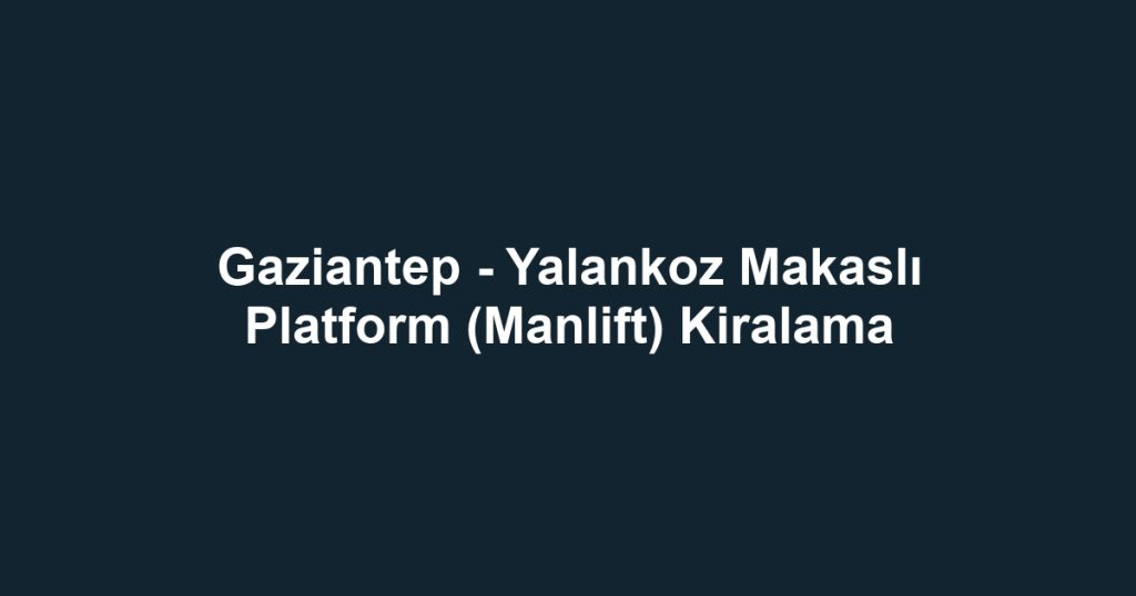 Gaziantep - Yalankoz Makaslı Platform (Manlift) Kiralama