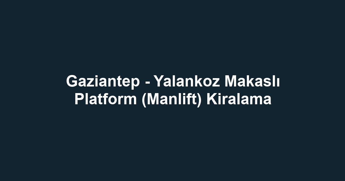 Gaziantep - Yalankoz Makaslı Platform (Manlift) Kiralama