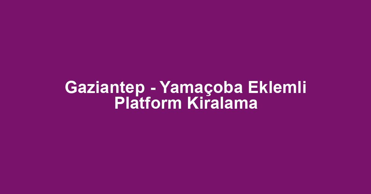 Gaziantep - Yamaçoba Eklemli Platform Kiralama