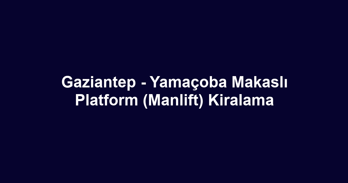 Gaziantep - Yamaçoba Makaslı Platform (Manlift) Kiralama