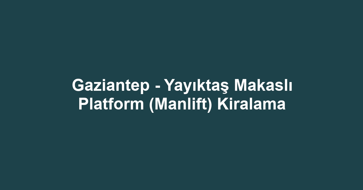 Gaziantep - Yayıktaş Makaslı Platform (Manlift) Kiralama