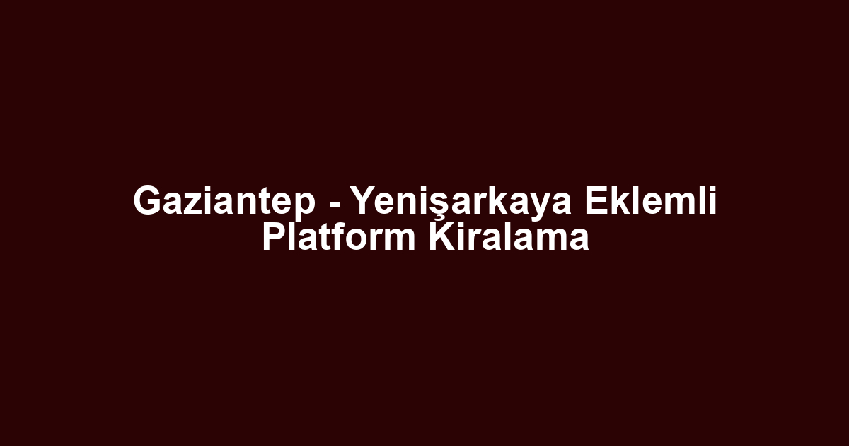 Gaziantep - Yenişarkaya Eklemli Platform Kiralama