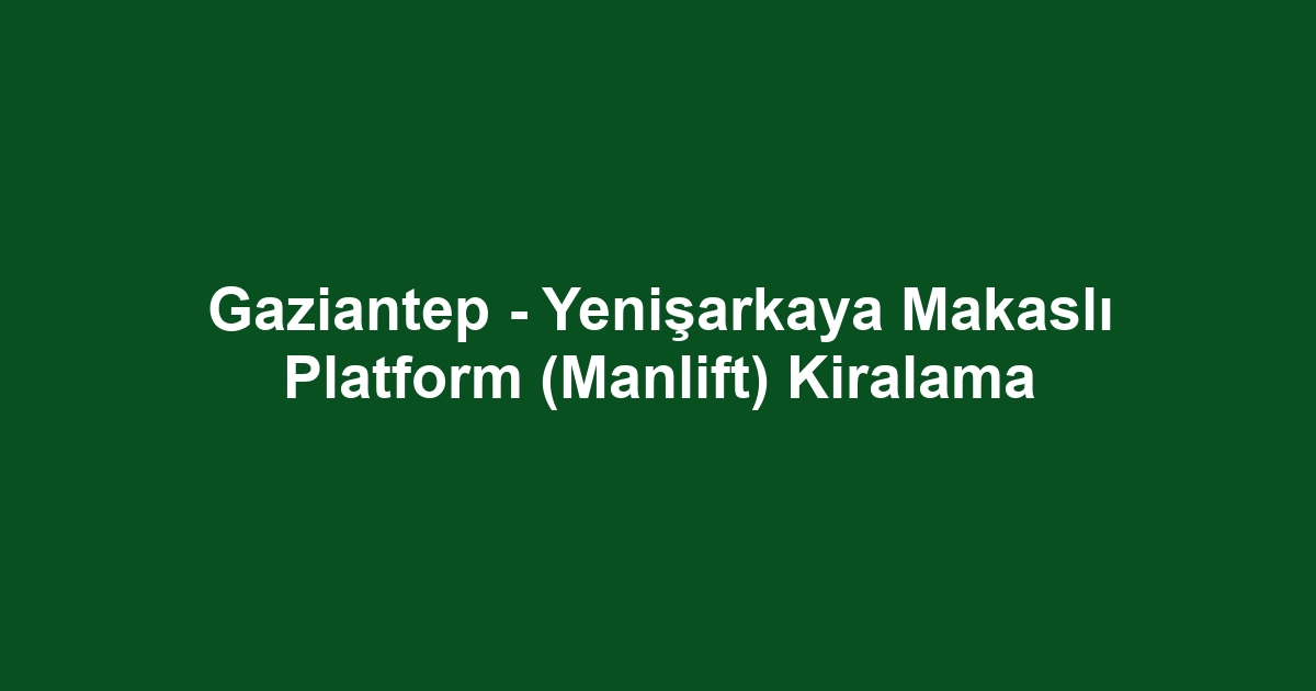 Gaziantep - Yenişarkaya Makaslı Platform (Manlift) Kiralama