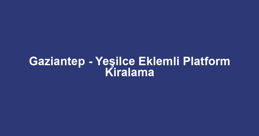 Gaziantep - Yeşilce Eklemli Platform Kiralama