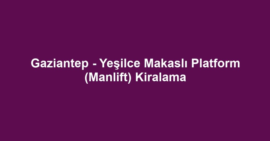 Gaziantep - Yeşilce Makaslı Platform (Manlift) Kiralama
