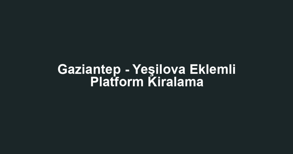 Gaziantep - Yeşilova Eklemli Platform Kiralama