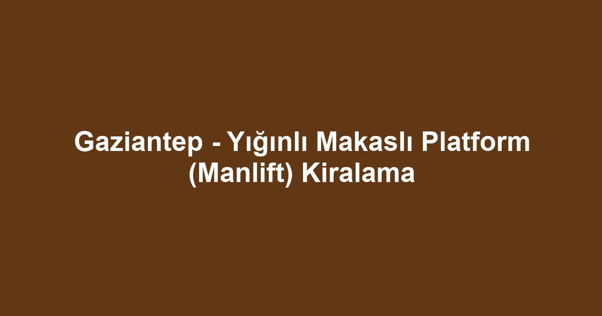 Gaziantep - Yığınlı Makaslı Platform (Manlift) Kiralama