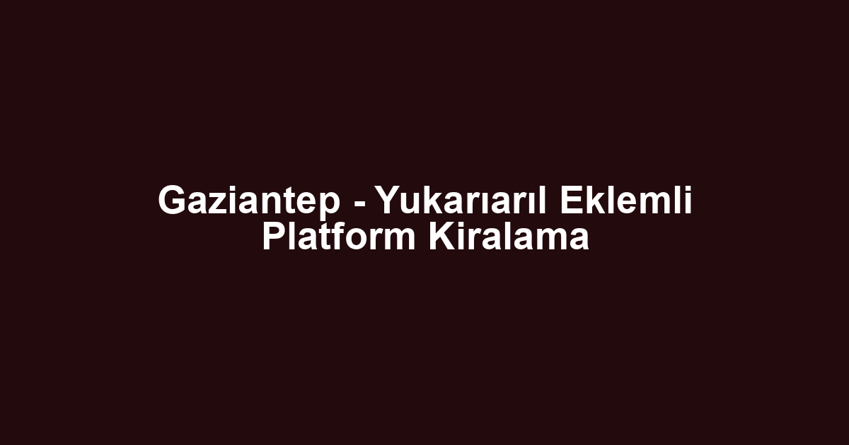 Gaziantep - Yukarıarıl Eklemli Platform Kiralama