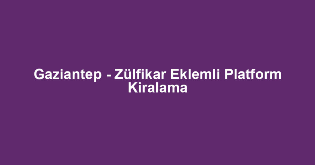 Gaziantep - Zülfikar Eklemli Platform Kiralama