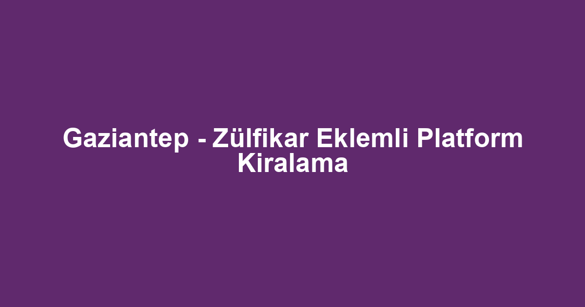 Gaziantep - Zülfikar Eklemli Platform Kiralama