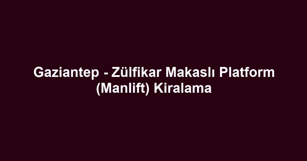Gaziantep - Zülfikar Makaslı Platform (Manlift) Kiralama