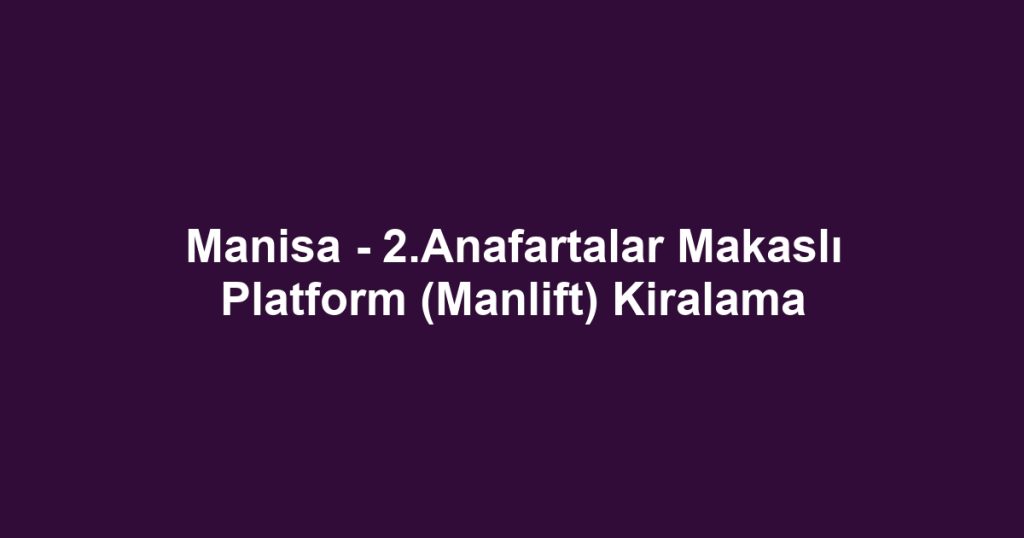 Manisa - 2.Anafartalar Makaslı Platform (Manlift) Kiralama
