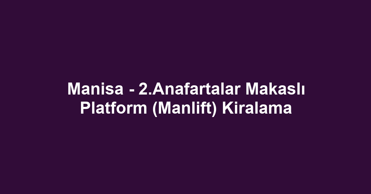 Manisa - 2.Anafartalar Makaslı Platform (Manlift) Kiralama
