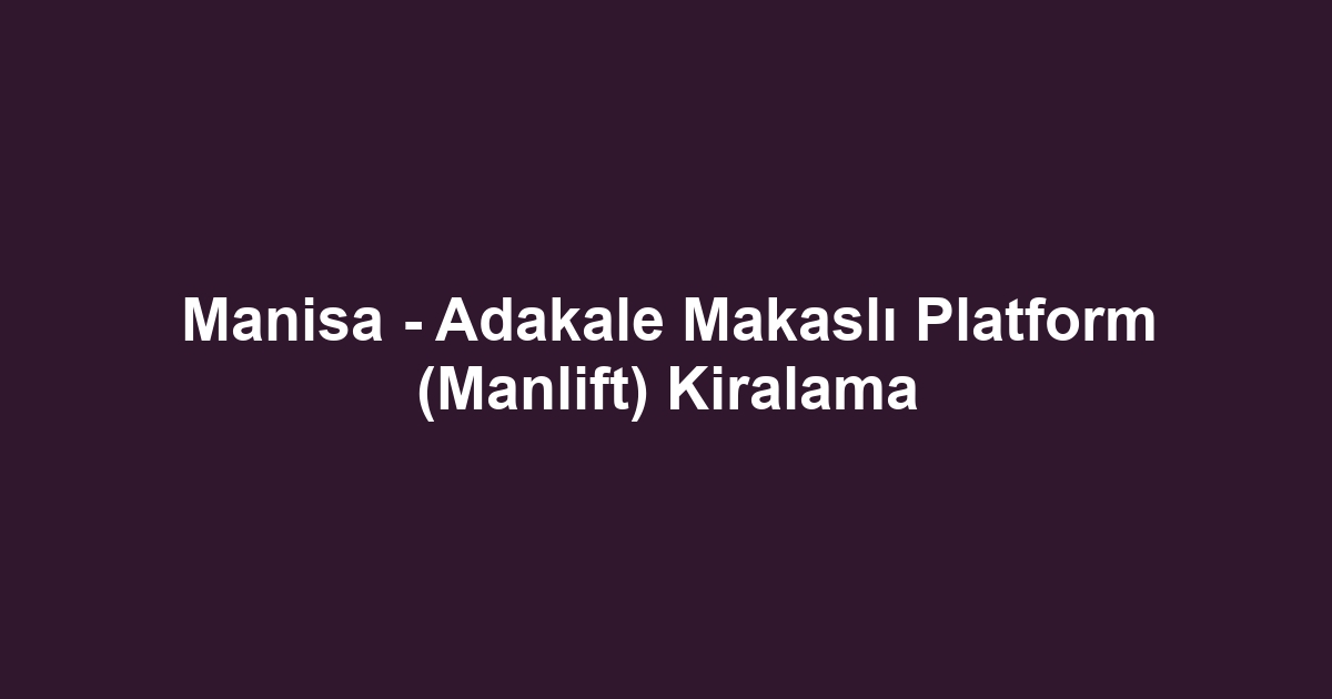 Manisa - Adakale Makaslı Platform (Manlift) Kiralama