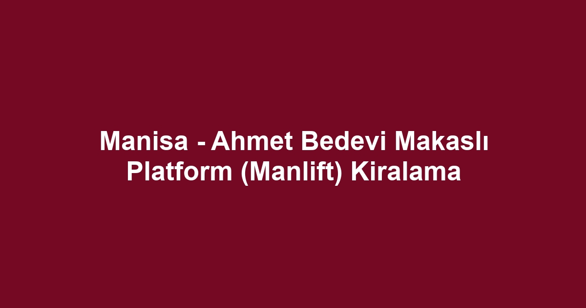 Manisa - Ahmet Bedevi Makaslı Platform (Manlift) Kiralama