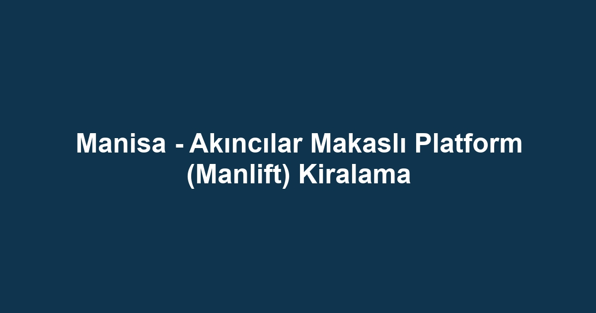 Manisa - Akıncılar Makaslı Platform (Manlift) Kiralama
