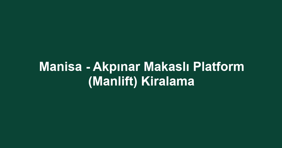 Manisa - Akpınar Makaslı Platform (Manlift) Kiralama