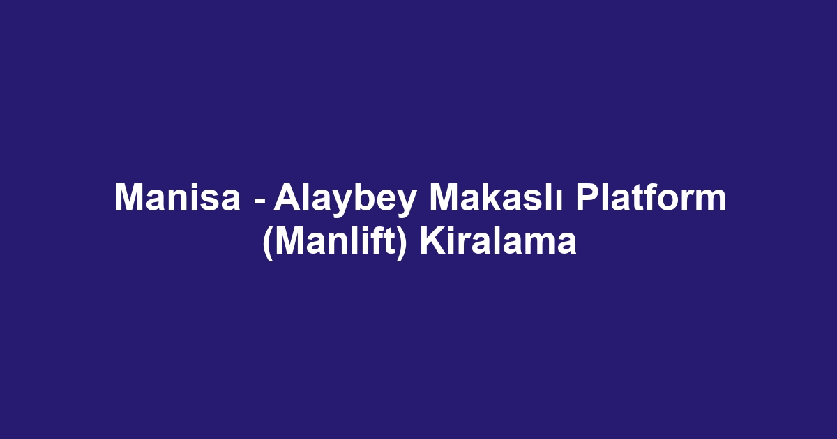 Manisa - Alaybey Makaslı Platform (Manlift) Kiralama