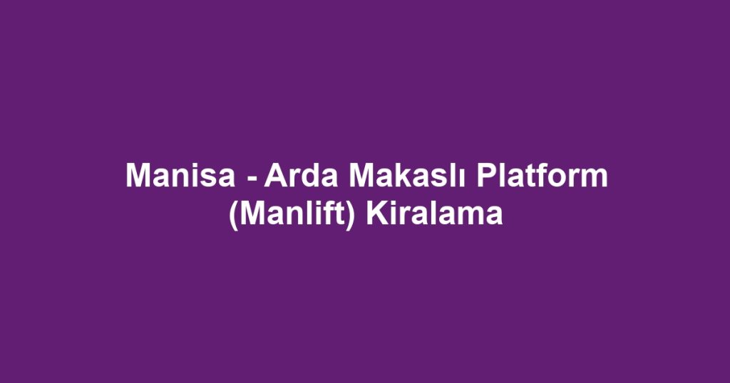 Manisa - Arda Makaslı Platform (Manlift) Kiralama