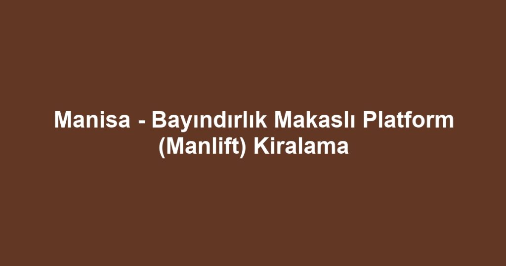 Manisa - Bayındırlık Makaslı Platform (Manlift) Kiralama