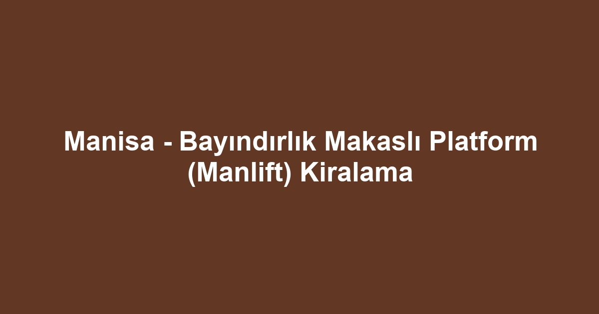 Manisa - Bayındırlık Makaslı Platform (Manlift) Kiralama