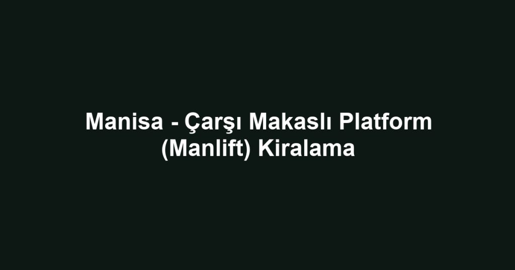 Manisa - Çarşı Makaslı Platform (Manlift) Kiralama