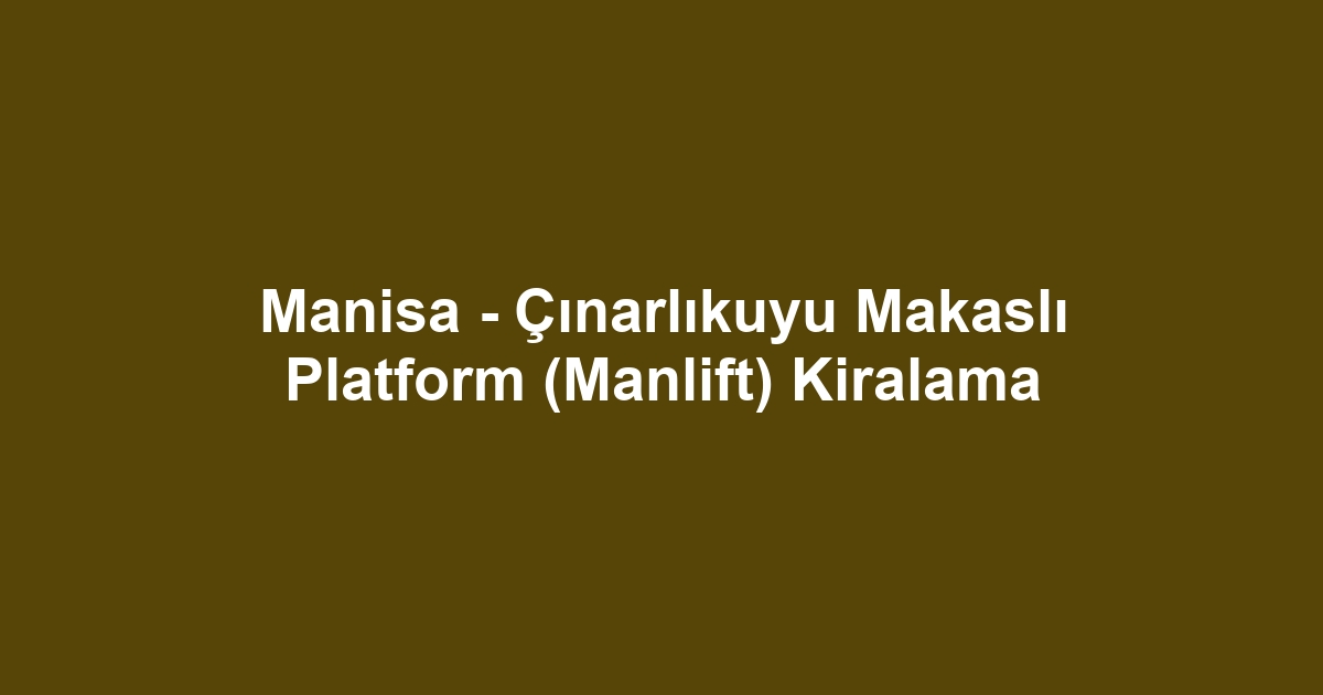 Manisa - Çınarlıkuyu Makaslı Platform (Manlift) Kiralama