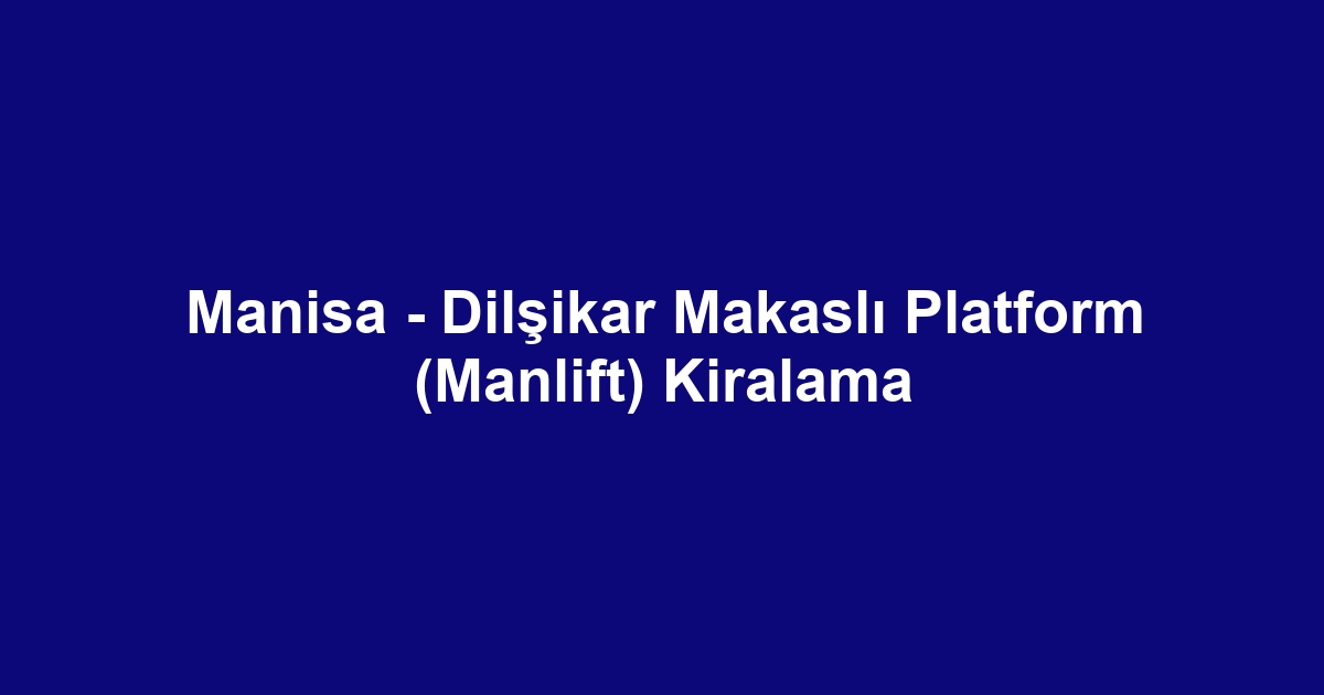 Manisa - Dilşikar Makaslı Platform (Manlift) Kiralama