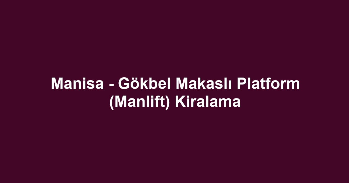 Manisa - Gökbel Makaslı Platform (Manlift) Kiralama
