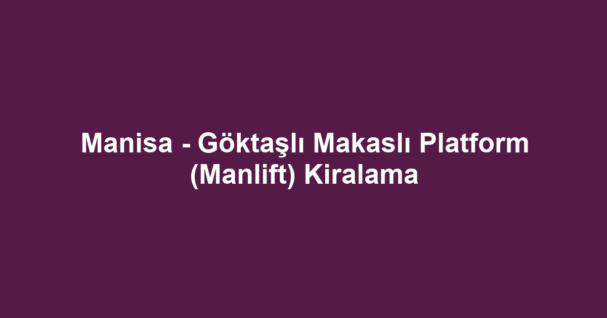 Manisa - Göktaşlı Makaslı Platform (Manlift) Kiralama
