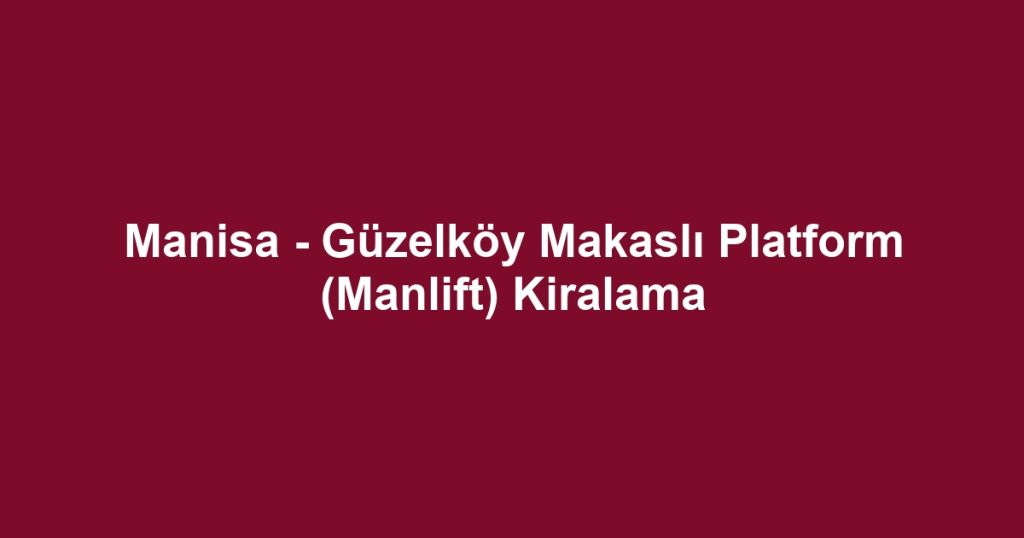 Manisa - Güzelköy Makaslı Platform (Manlift) Kiralama