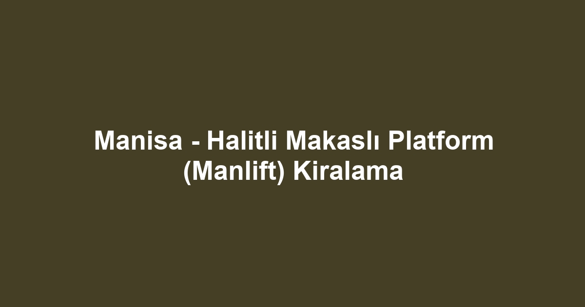 Manisa - Halitli Makaslı Platform (Manlift) Kiralama