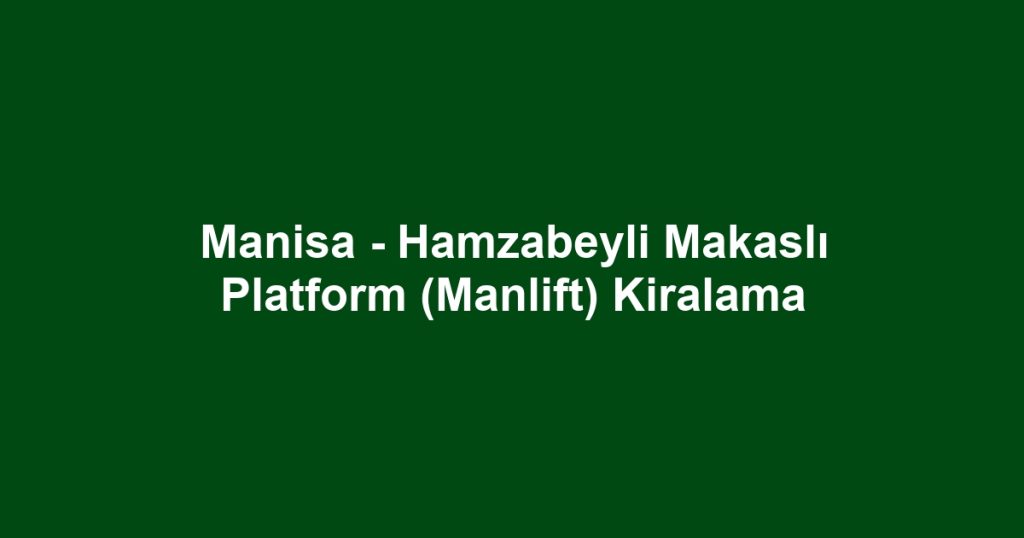 Manisa - Hamzabeyli Makaslı Platform (Manlift) Kiralama