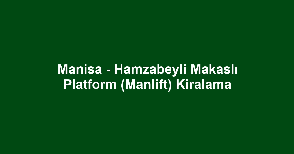 Manisa - Hamzabeyli Makaslı Platform (Manlift) Kiralama