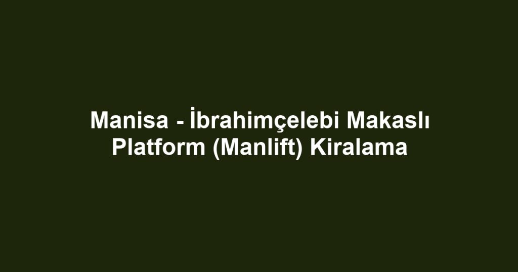 Manisa - İbrahimçelebi Makaslı Platform (Manlift) Kiralama