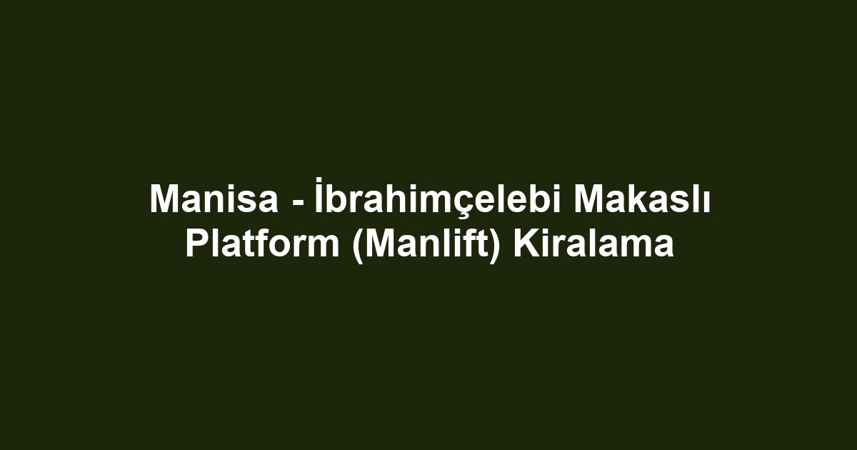 Manisa - İbrahimçelebi Makaslı Platform (Manlift) Kiralama