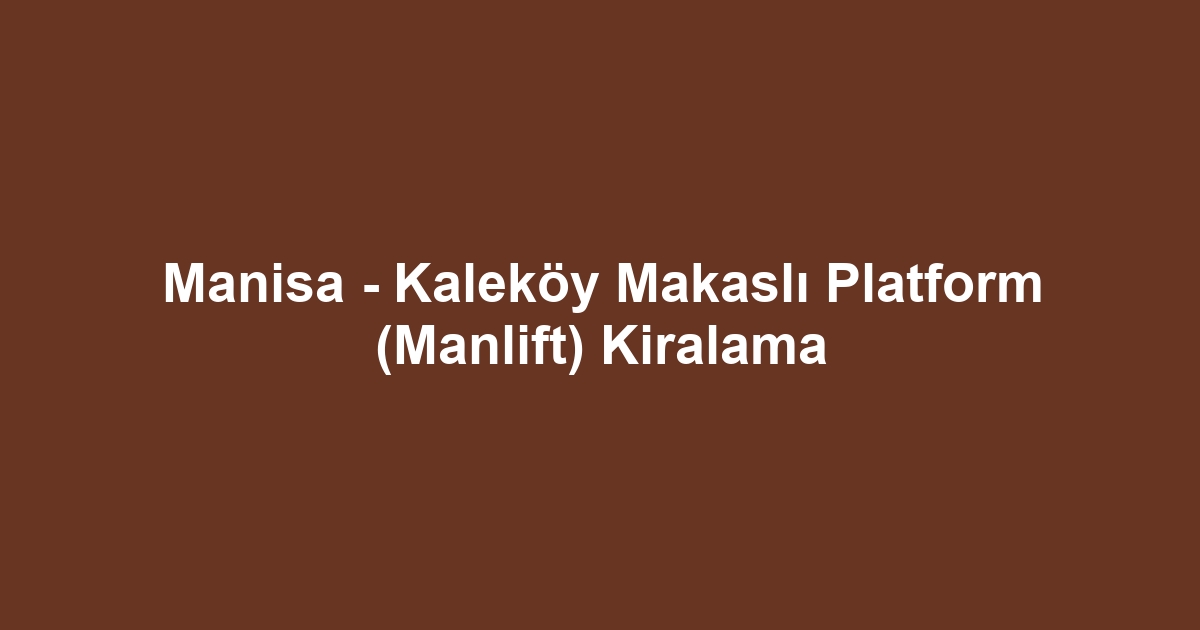 Manisa - Kaleköy Makaslı Platform (Manlift) Kiralama