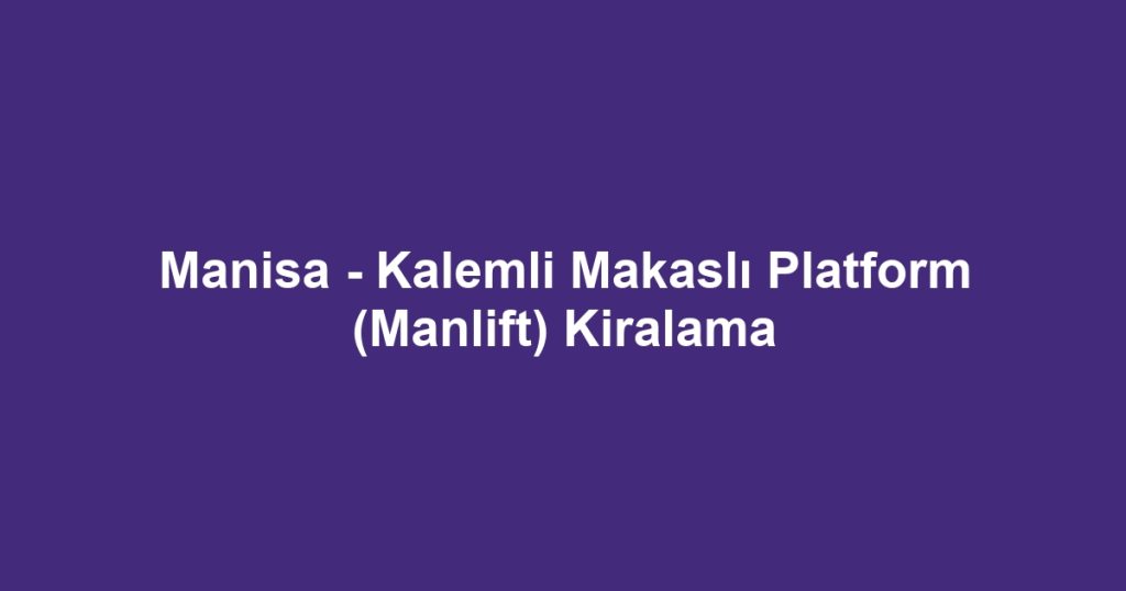 Manisa - Kalemli Makaslı Platform (Manlift) Kiralama