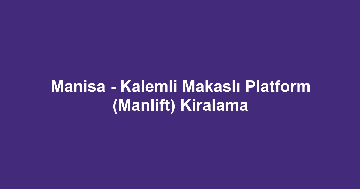Manisa - Kalemli Makaslı Platform (Manlift) Kiralama
