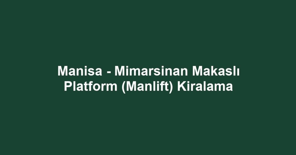 Manisa - Mimarsinan Makaslı Platform (Manlift) Kiralama