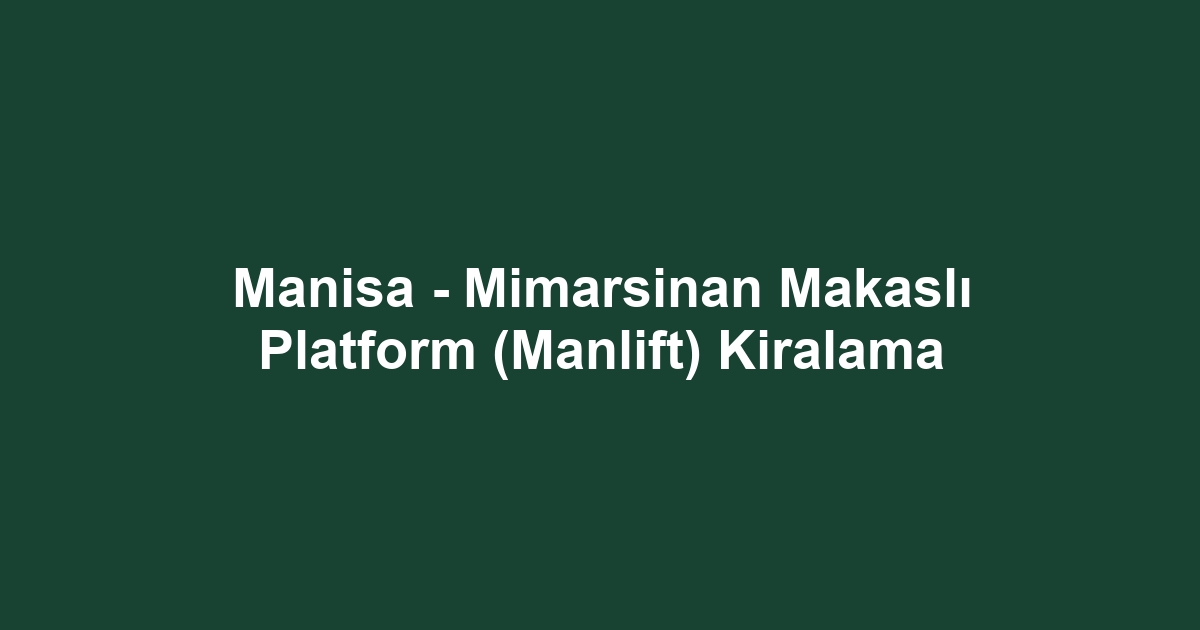 Manisa - Mimarsinan Makaslı Platform (Manlift) Kiralama