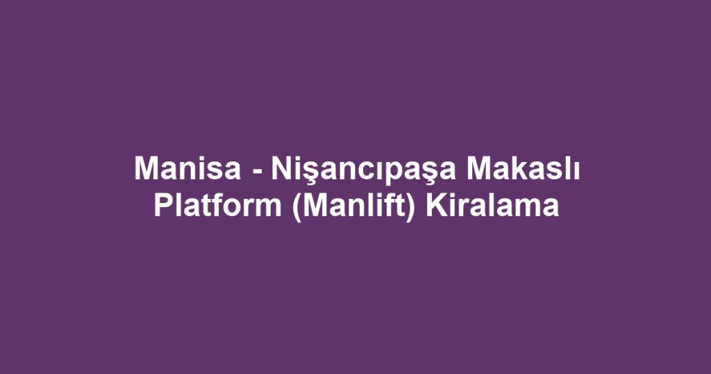 Manisa - Nişancıpaşa Makaslı Platform (Manlift) Kiralama
