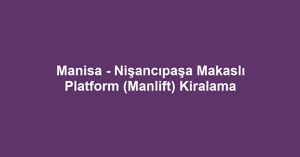 Manisa - Nişancıpaşa Makaslı Platform (Manlift) Kiralama