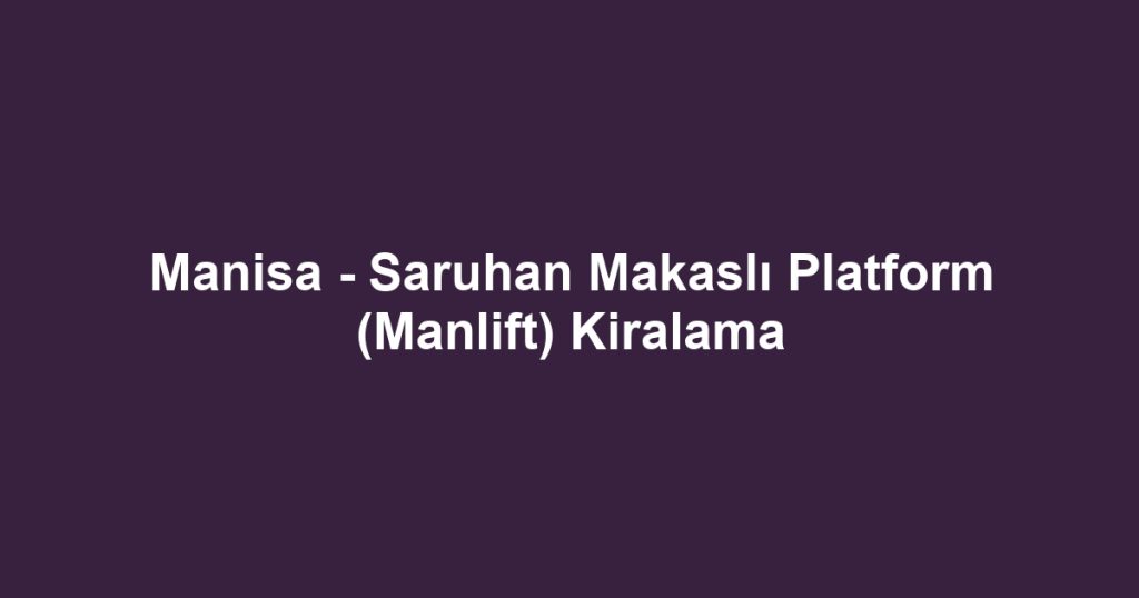 Manisa - Saruhan Makaslı Platform (Manlift) Kiralama