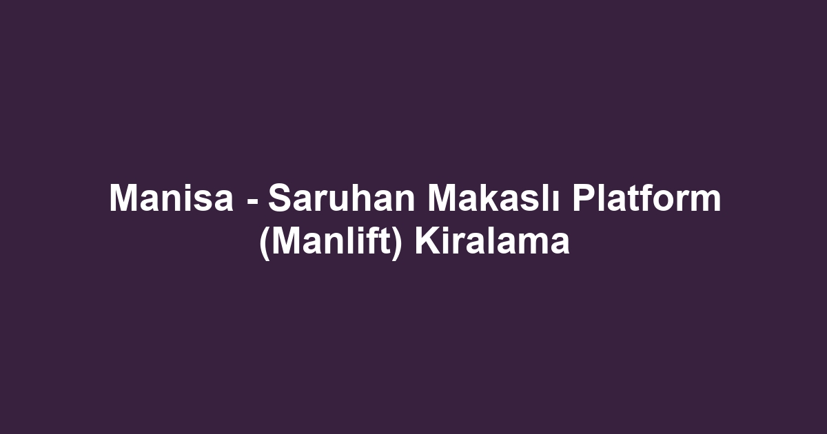 Manisa - Saruhan Makaslı Platform (Manlift) Kiralama