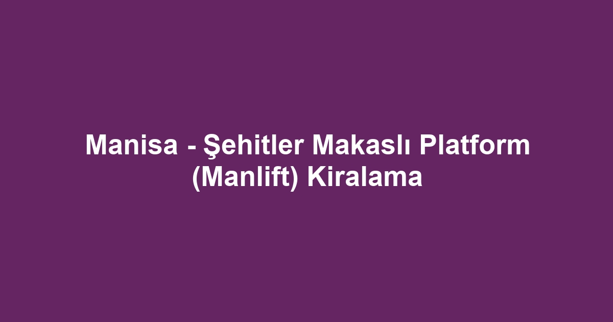 Manisa - Şehitler Makaslı Platform (Manlift) Kiralama