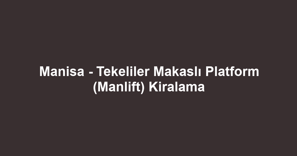 Manisa - Tekeliler Makaslı Platform (Manlift) Kiralama