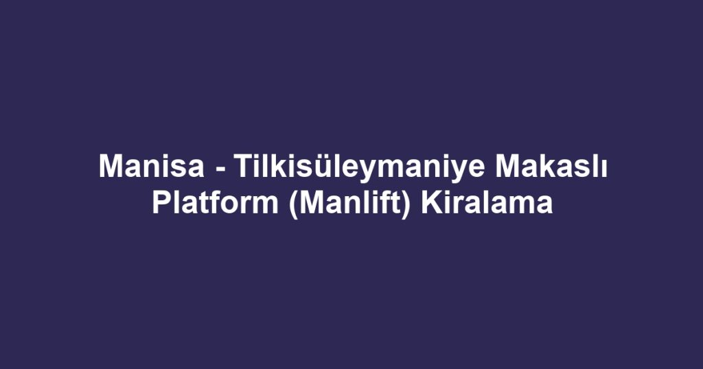 Manisa - Tilkisüleymaniye Makaslı Platform (Manlift) Kiralama