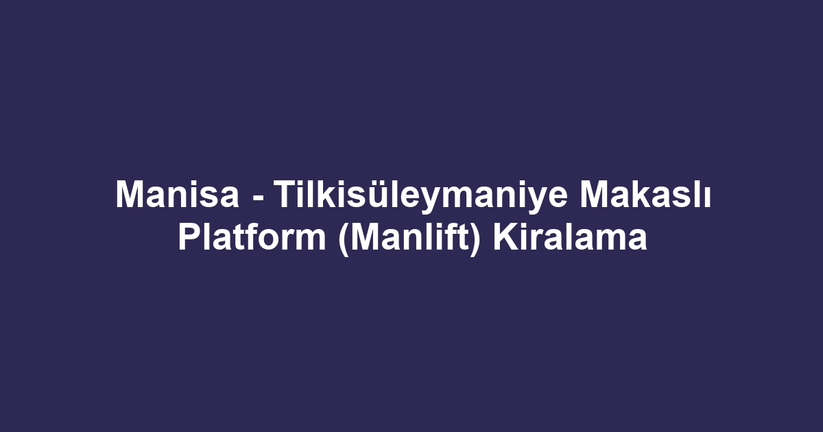 Manisa - Tilkisüleymaniye Makaslı Platform (Manlift) Kiralama