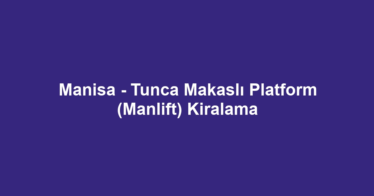 Manisa - Tunca Makaslı Platform (Manlift) Kiralama